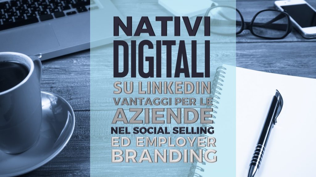 Social Selling ed Employer Branding per nativi digitali su Linkedin